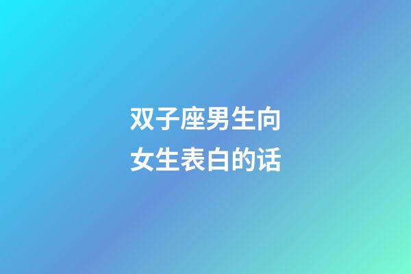 双子座男生向女生表白的话-第1张-星座运势-玄机派