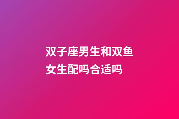 双子座男生和双鱼女生配吗合适吗-第1张-星座运势-玄机派