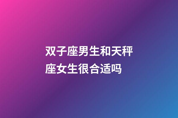 双子座男生和天秤座女生很合适吗-第1张-星座运势-玄机派