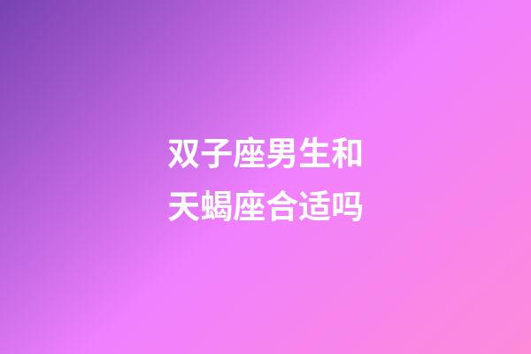 双子座男生和天蝎座合适吗-第1张-星座运势-玄机派