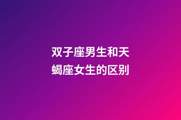 双子座男生和天蝎座女生的区别-第1张-星座运势-玄机派