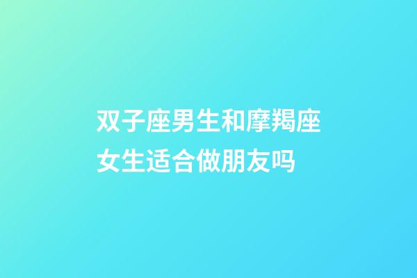 双子座男生和摩羯座女生适合做朋友吗-第1张-星座运势-玄机派