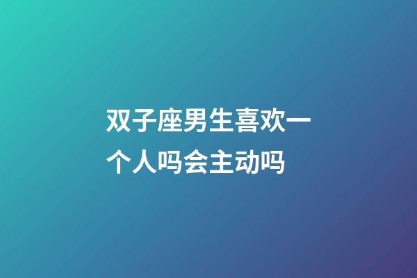 双子座男生喜欢一个人吗会主动吗-第1张-星座运势-玄机派
