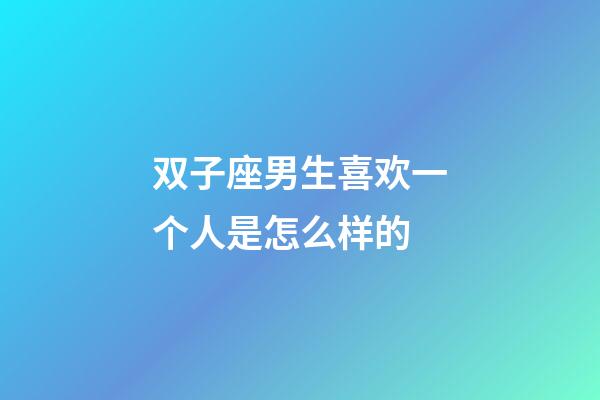 双子座男生喜欢一个人是怎么样的-第1张-星座运势-玄机派