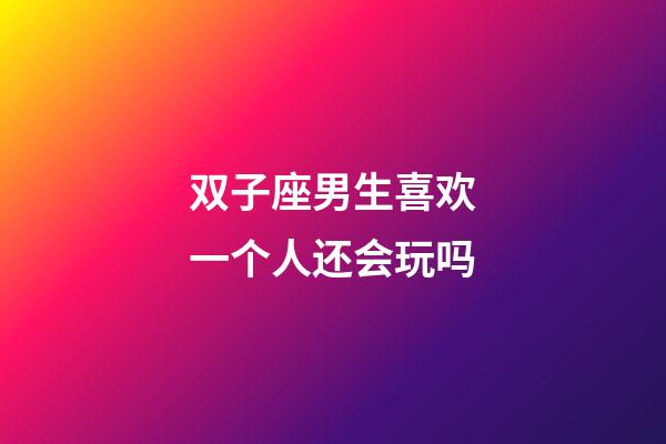 双子座男生喜欢一个人还会玩吗-第1张-星座运势-玄机派