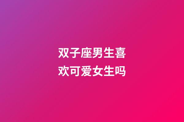 双子座男生喜欢可爱女生吗-第1张-星座运势-玄机派
