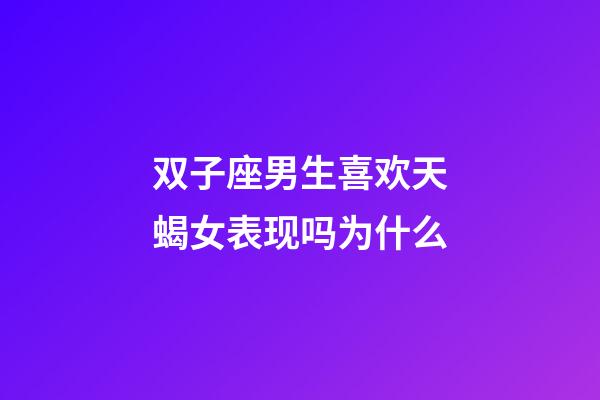 双子座男生喜欢天蝎女表现吗为什么-第1张-星座运势-玄机派