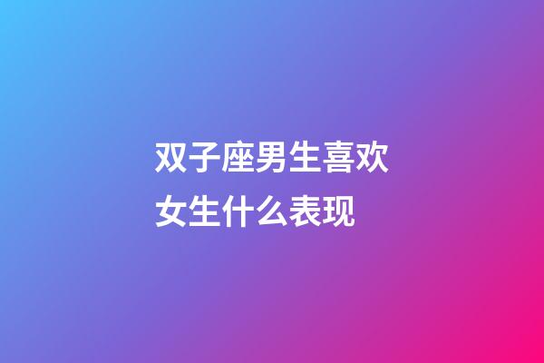 双子座男生喜欢女生什么表现-第1张-星座运势-玄机派