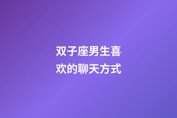 双子座男生喜欢的聊天方式-第1张-星座运势-玄机派