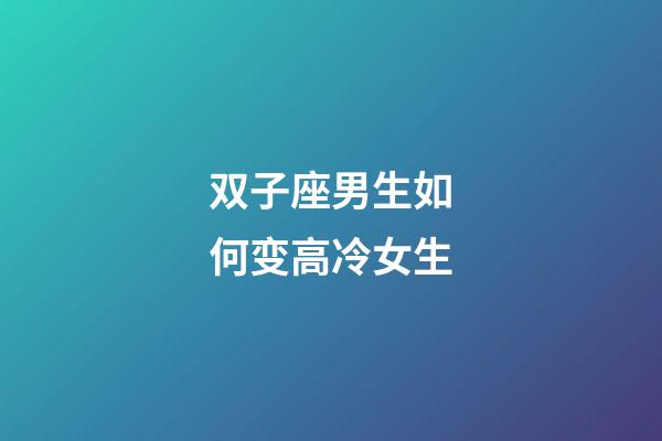 双子座男生如何变高冷女生-第1张-星座运势-玄机派