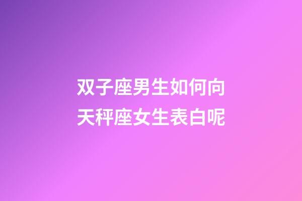 双子座男生如何向天秤座女生表白呢-第1张-星座运势-玄机派