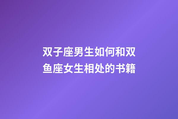 双子座男生如何和双鱼座女生相处的书籍-第1张-星座运势-玄机派
