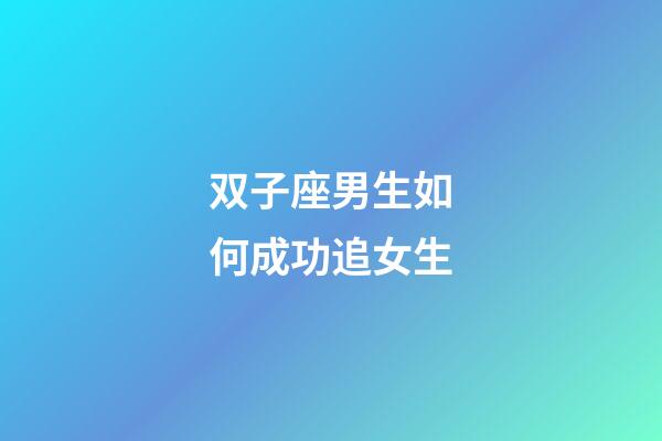 双子座男生如何成功追女生-第1张-星座运势-玄机派