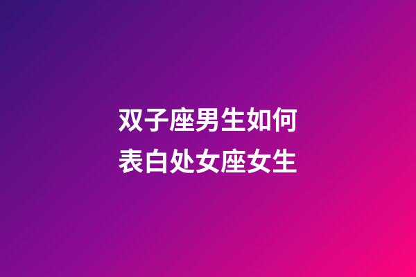 双子座男生如何表白处女座女生-第1张-星座运势-玄机派