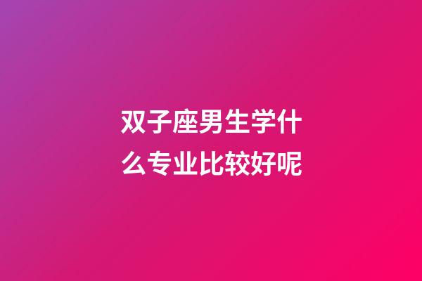 双子座男生学什么专业比较好呢-第1张-星座运势-玄机派