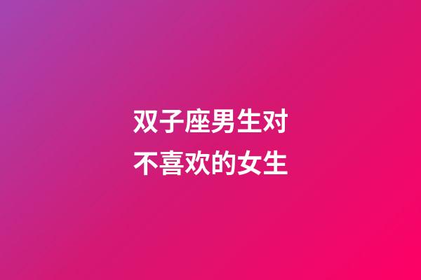 双子座男生对不喜欢的女生-第1张-星座运势-玄机派