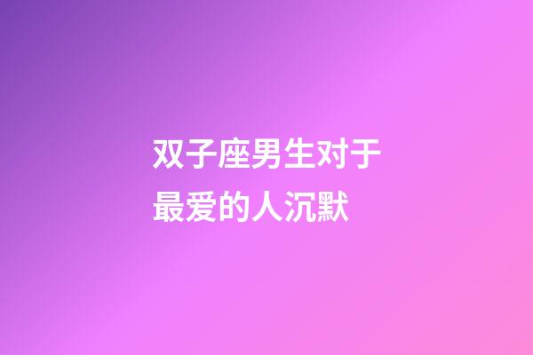 双子座男生对于最爱的人沉默-第1张-星座运势-玄机派