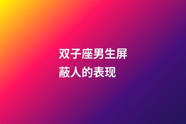 双子座男生屏蔽人的表现-第1张-星座运势-玄机派