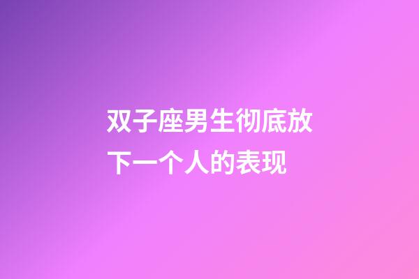 双子座男生彻底放下一个人的表现-第1张-星座运势-玄机派