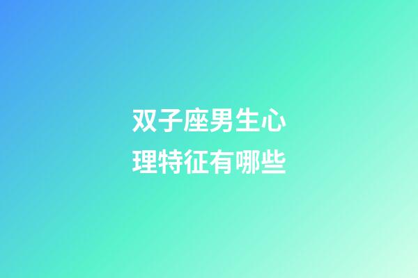 双子座男生心理特征有哪些-第1张-星座运势-玄机派