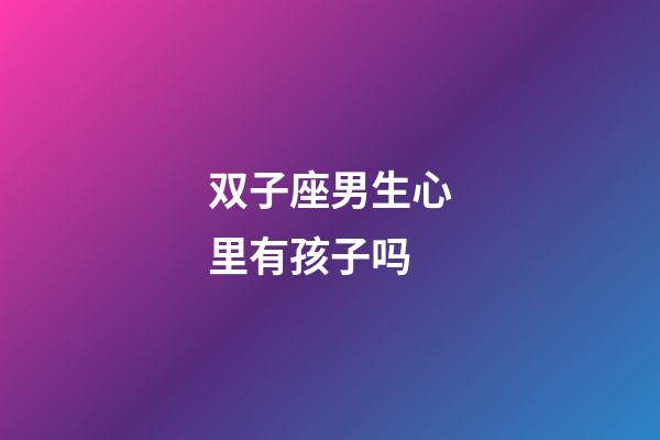 双子座男生心里有孩子吗-第1张-星座运势-玄机派