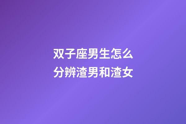 双子座男生怎么分辨渣男和渣女-第1张-星座运势-玄机派