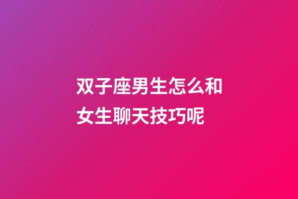 双子座男生怎么和女生聊天技巧呢-第1张-星座运势-玄机派