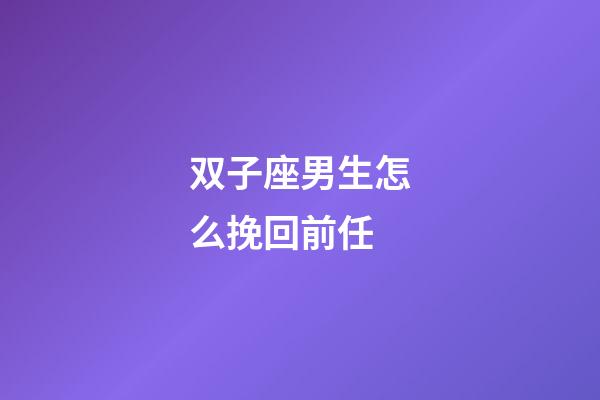 双子座男生怎么挽回前任-第1张-星座运势-玄机派