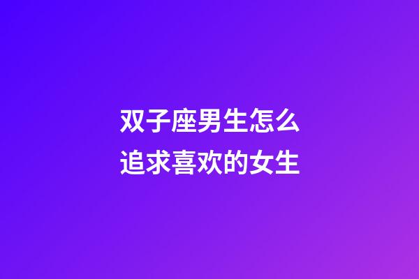 双子座男生怎么追求喜欢的女生-第1张-星座运势-玄机派