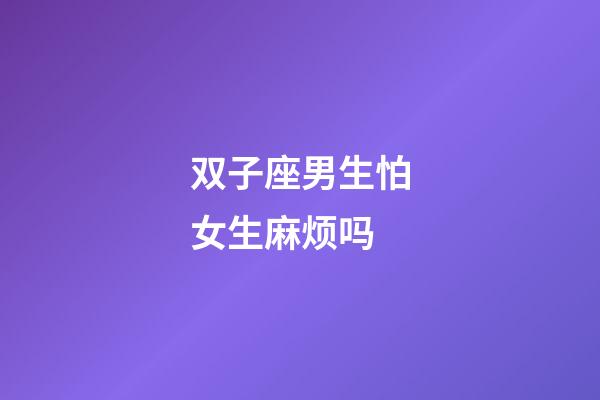 双子座男生怕女生麻烦吗-第1张-星座运势-玄机派