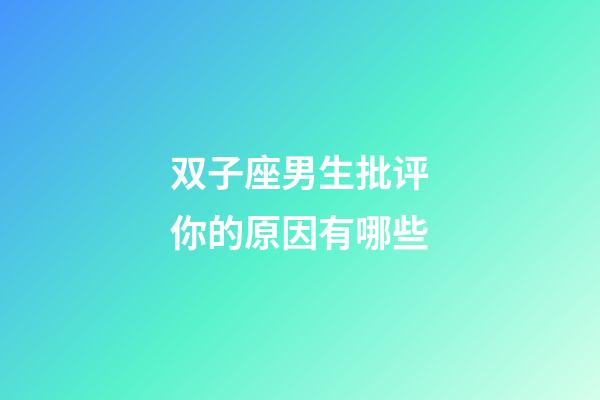 双子座男生批评你的原因有哪些-第1张-星座运势-玄机派