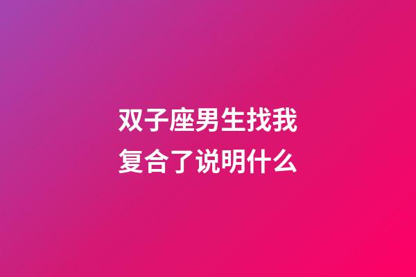 双子座男生找我复合了说明什么-第1张-星座运势-玄机派