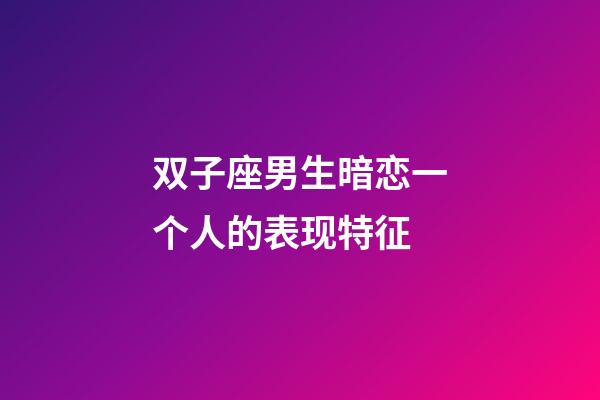 双子座男生暗恋一个人的表现特征-第1张-星座运势-玄机派