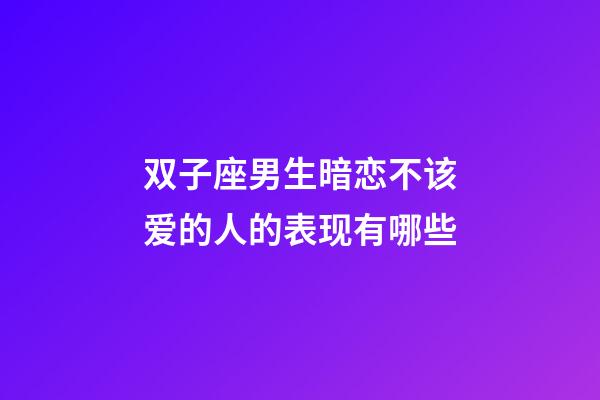 双子座男生暗恋不该爱的人的表现有哪些-第1张-星座运势-玄机派
