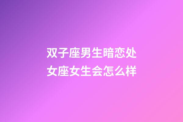 双子座男生暗恋处女座女生会怎么样-第1张-星座运势-玄机派