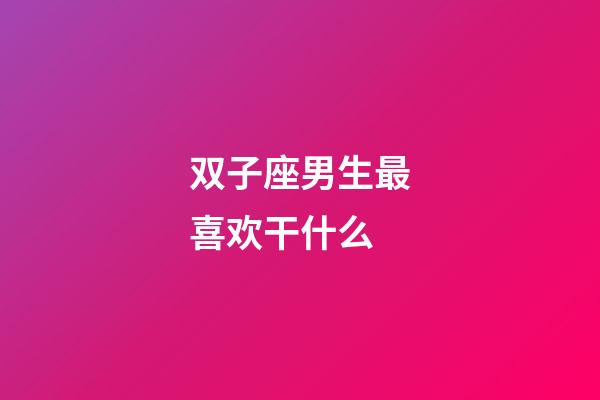 双子座男生最喜欢干什么-第1张-星座运势-玄机派