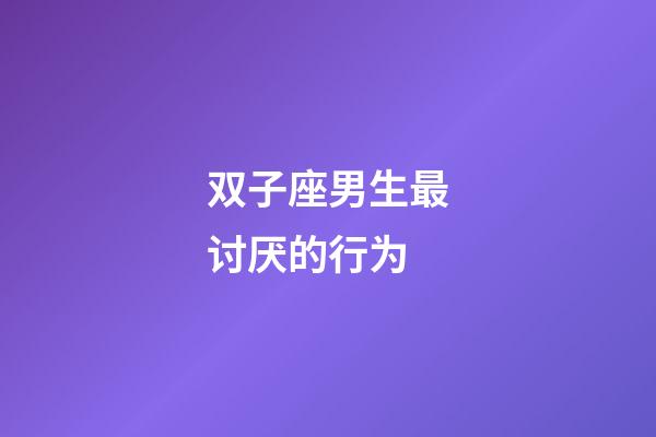 双子座男生最讨厌的行为-第1张-星座运势-玄机派