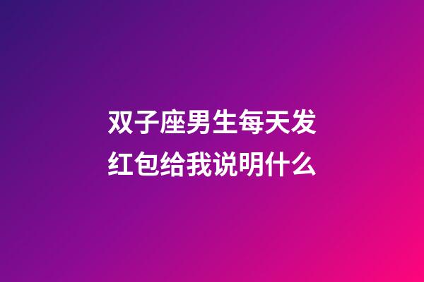 双子座男生每天发红包给我说明什么-第1张-星座运势-玄机派