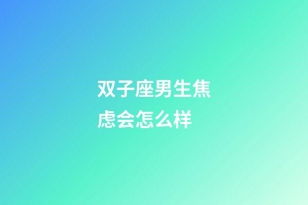 双子座男生焦虑会怎么样-第1张-星座运势-玄机派