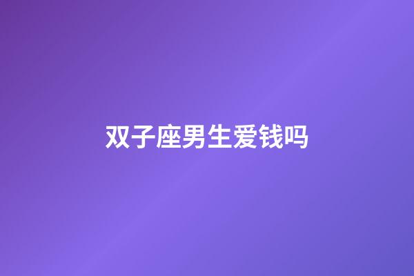 双子座男生爱钱吗-第1张-星座运势-玄机派