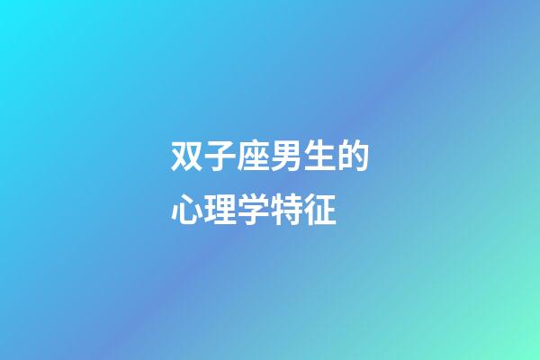 双子座男生的心理学特征-第1张-星座运势-玄机派