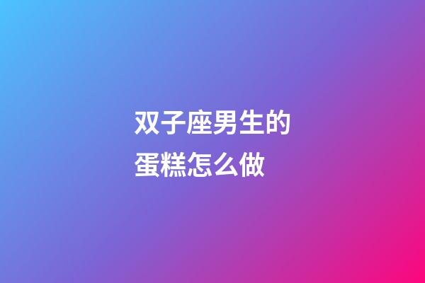 双子座男生的蛋糕怎么做-第1张-星座运势-玄机派