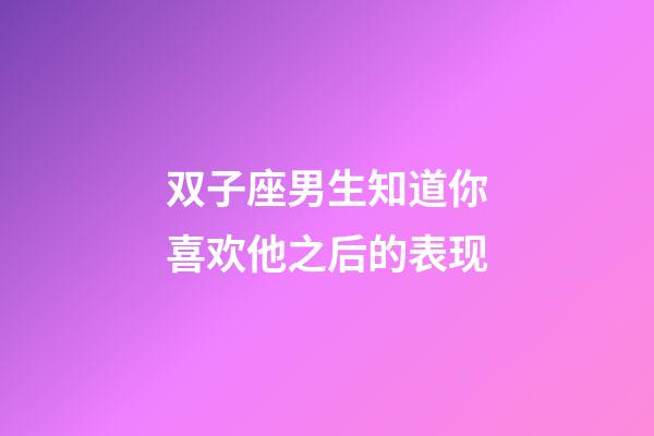 双子座男生知道你喜欢他之后的表现-第1张-星座运势-玄机派