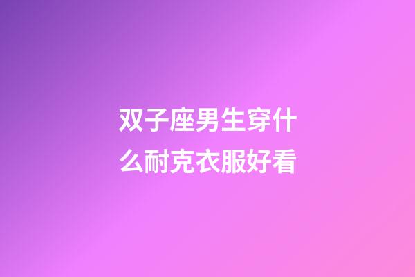 双子座男生穿什么耐克衣服好看-第1张-星座运势-玄机派