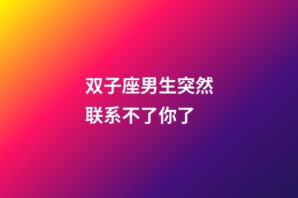 双子座男生突然联系不了你了-第1张-星座运势-玄机派