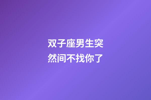 双子座男生突然间不找你了-第1张-星座运势-玄机派