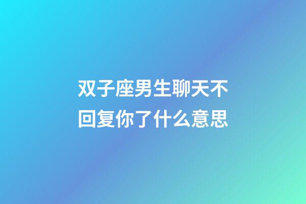 双子座男生聊天不回复你了什么意思-第1张-星座运势-玄机派