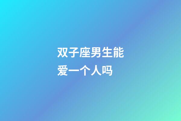 双子座男生能爱一个人吗-第1张-星座运势-玄机派