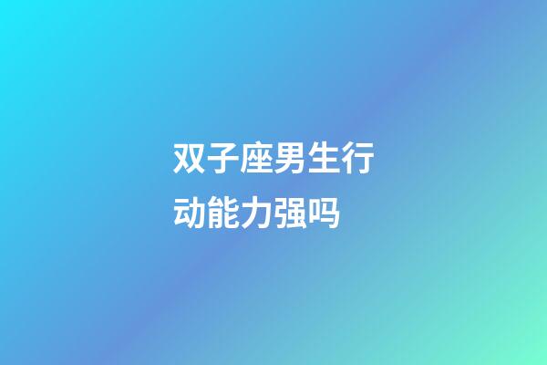 双子座男生行动能力强吗-第1张-星座运势-玄机派