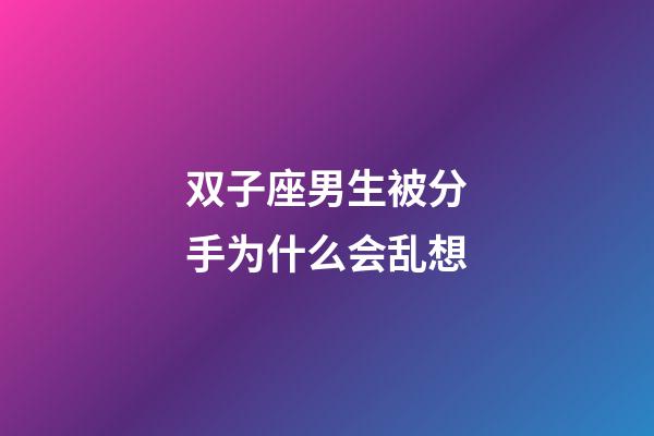 双子座男生被分手为什么会乱想-第1张-星座运势-玄机派